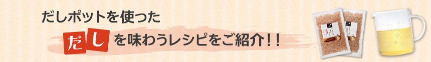 だしポットを使った、だしを味わうレシピをご紹介!!